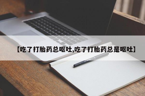 网上如何购买堕胎药【吃了打胎药总呕吐,吃了打胎药总是呕吐】