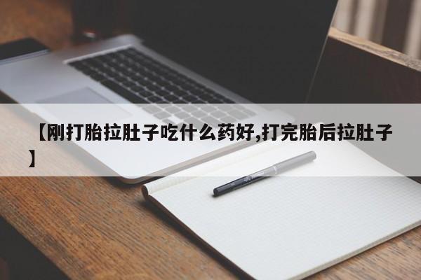 网上如何购买堕胎药【刚打胎拉肚子吃什么药好,打完胎后拉肚子】