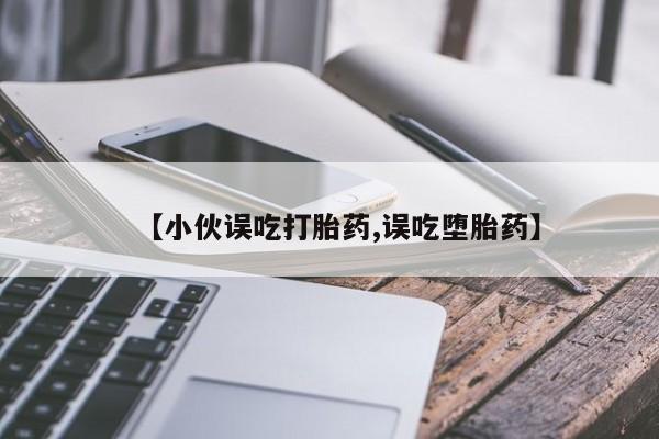 网上如何购买堕胎药【小伙误吃打胎药,误吃堕胎药】