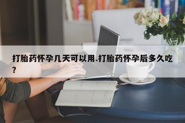网上如何购买堕胎药打胎药怀孕几天可以用.打胎药怀孕后多久吃？