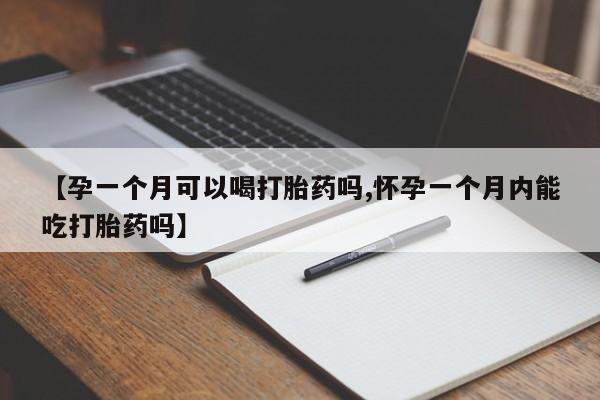 网上如何购买堕胎药【孕一个月可以喝打胎药吗,怀孕一个月内能吃打胎药吗】