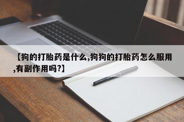 网上如何购买堕胎药【狗的打胎药是什么,狗狗的打胎药怎么服用,有副作用吗?】