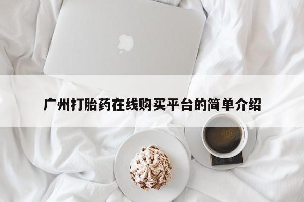 网上如何购买堕胎药广州打胎药在线购买平台的简单介绍